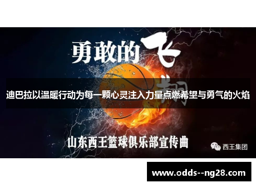 迪巴拉以温暖行动为每一颗心灵注入力量点燃希望与勇气的火焰