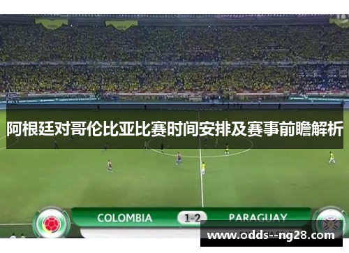 阿根廷对哥伦比亚比赛时间安排及赛事前瞻解析