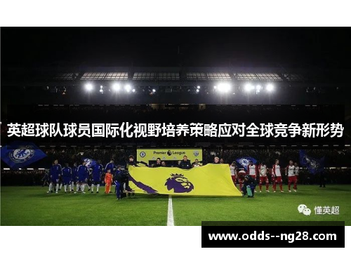 英超球队球员国际化视野培养策略应对全球竞争新形势