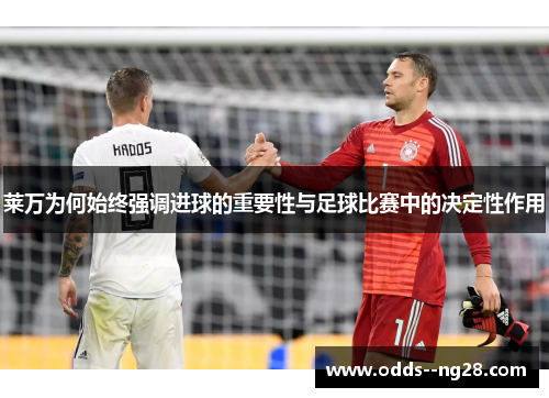 莱万为何始终强调进球的重要性与足球比赛中的决定性作用
