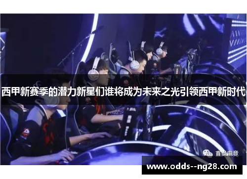 西甲新赛季的潜力新星们谁将成为未来之光引领西甲新时代