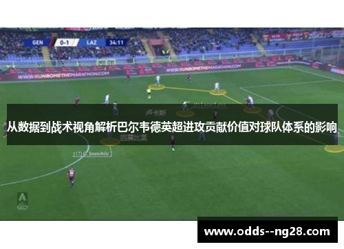 从数据到战术视角解析巴尔韦德英超进攻贡献价值对球队体系的影响