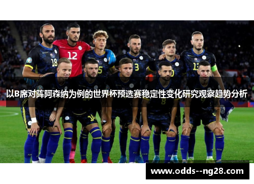 以B席对阵阿森纳为例的世界杯预选赛稳定性变化研究观察趋势分析