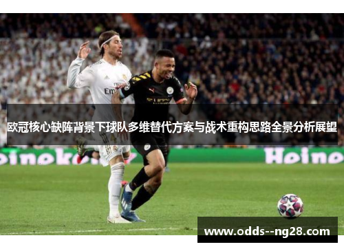 欧冠核心缺阵背景下球队多维替代方案与战术重构思路全景分析展望 欧冠核心缺阵背景下球队多维替代方案与战术重构思路全景分析展望