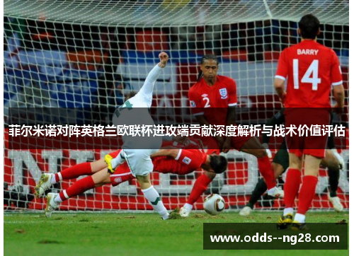 菲尔米诺对阵英格兰欧联杯进攻端贡献深度解析与战术价值评估