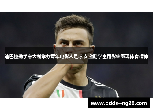 迪巴拉携手意大利举办青年电影人足球节 激励学生用影像展现体育精神