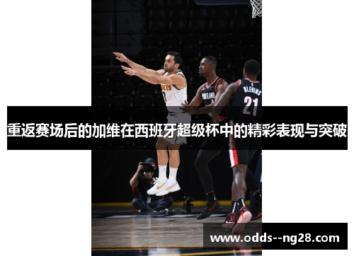 重返赛场后的加维在西班牙超级杯中的精彩表现与突破