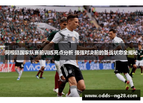 阿根廷国家队赛前训练亮点分析 强强对决前的备战状态全揭秘