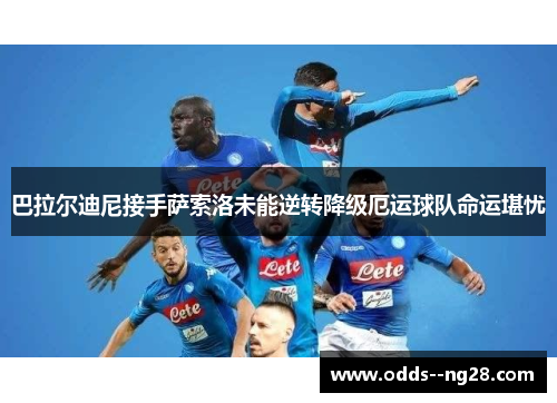 巴拉尔迪尼接手萨索洛未能逆转降级厄运球队命运堪忧